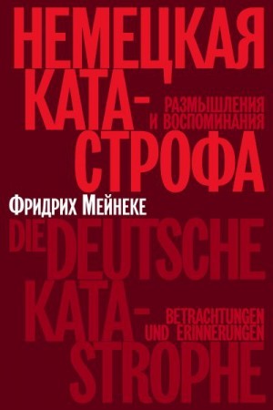Мейнеке Фридрих - Немецкая катастрофа. Размышления и воспоминания