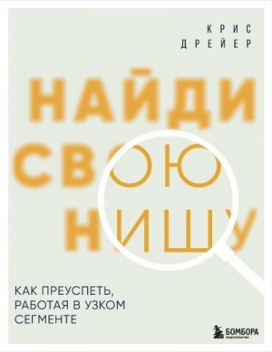 Дрейер Крис - Найди свою нишу. Как преуспеть, работая в узком сегменте