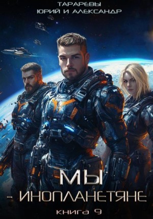 Тарарев Александр, Тарарев Юрий - Мы - инопланетяне. Книга 9