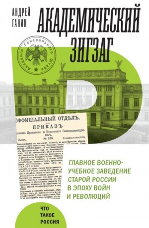 Ганин Андрей - Академический зигзаг. Главное военно-учебное заведение старой России в эпоху войн и революций