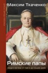 Ткаченко Максим - Римские папы. Люди в белом: от Пия IX до наших дней