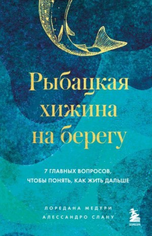 Медури Лоредана, Слану Алессандро - Рыбацкая хижина на берегу. 7 главных вопросов, чтобы понять, как жить дальше