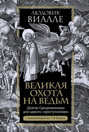 Виалле Людовик - Великая охота на ведьм. Долгое Средневековье для одного «преступления»