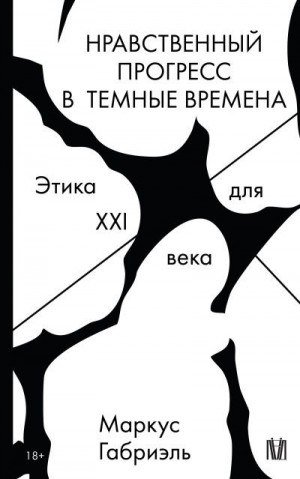 Габриэль Маркус - Нравственный прогресс в темные времена. Этика для XXI века