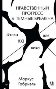 Нравственный прогресс в темные времена. Этика для XXI века