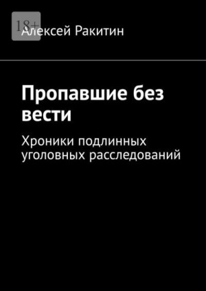 Ракитин Алексей - Пропавшие без вести. Хроники подлинных уголовных расследований