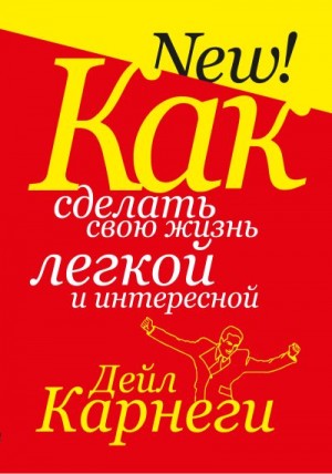Карнеги Дейл - Как сделать свою жизнь легкой и интересной