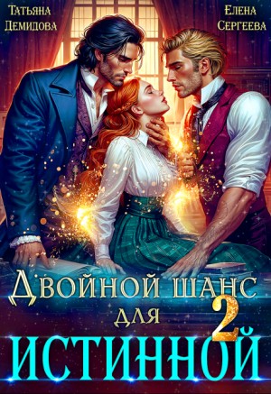 Сергеева Елена, Демидова Татьяна - Двойной шанс для истинной. Том 2
