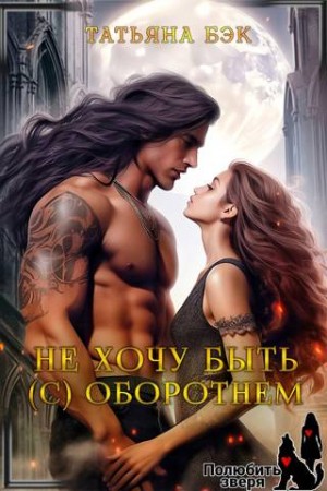 Бэк Татьяна - Не хочу быть (с) оборотнем