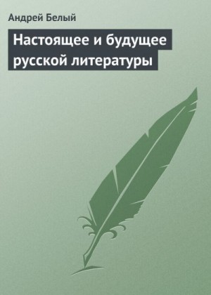 Белый Андрей - Настоящее и будущее русской литературы