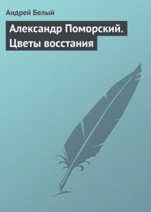 Белый Андрей - Александр Поморский. Цветы восстания