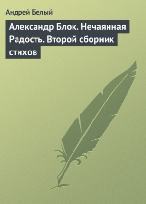 Белый Андрей - Александр Блок. Нечаянная Радость. Второй сборник стихов