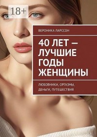 40 лет – лучшие годы женщины. Любовники, оргазмы, деньги, путешествия