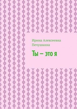 Печушкина Ирина - Ты – это я