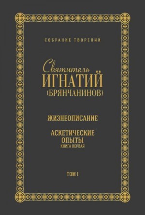 Брянчанинов Игнатий - Собрание творений. Том I. Жизнеописание. Аскетические опыты. Книга первая