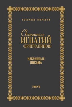 Брянчанинов Игнатий - Собрание творений. Том VII. Избранные письма
