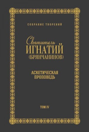 Брянчанинов Игнатий - Собрание творений. Том IV. Аскетическая проповедь