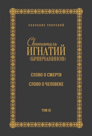 Брянчанинов Игнатий - Собрание творений. Том III. Слово о смерти. Слово о человеке