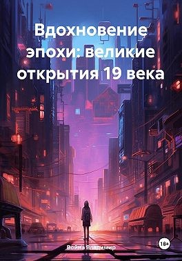 Владимир Война - Вдохновение эпохи: великие открытия 19 века