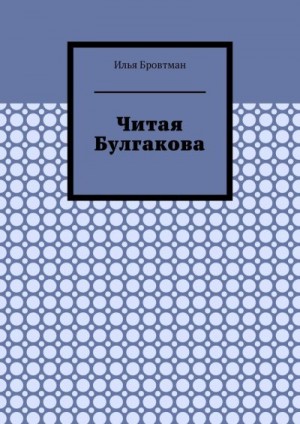 Бровтман Илья - Читая Булгакова