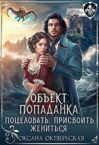 Октябрьская Оксана - Объект попаданка. Поцеловать, присвоить, жениться