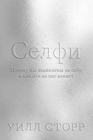 Сторр Уилл - Селфи. Почему мы зациклены на себе и как это на нас влияет
