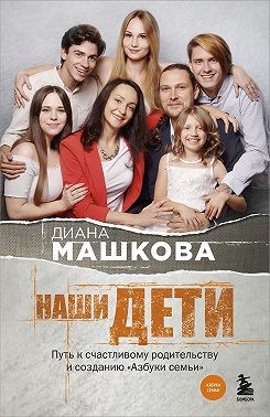 Машкова Диана - Наши дети. Путь к счастливому родительству и созданию «Азбуки семьи»