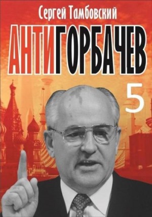 Тамбовский Сергей - Анти-Горбачев - 5