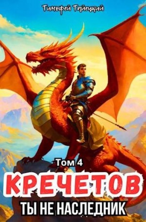 Тайецкий Тимофей - Кречетов, ты - не наследник! Том 4