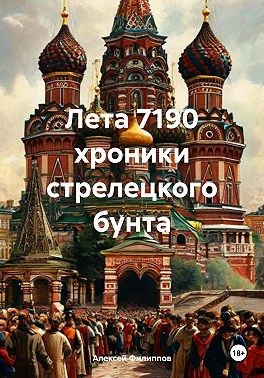 Филиппов Алексей - Лета 7190 хроники стрелецкого бунта