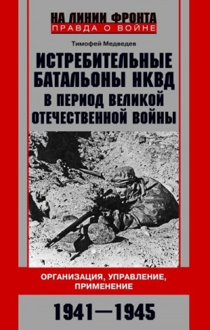 Медведев Тимофей - Истребительные батальоны НКВД в период Великой Отечественной войны. Организация, управление, применение. 1941—1945