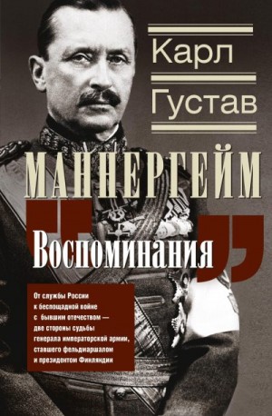 Маннергейм Карл Густав - Воспоминания. От службы России к беспощадной войне с бывшим отечеством – две стороны судьбы генерала императорской армии, ставшего фельдмаршалом и президентом Финляндии