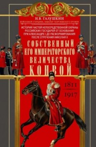 Собственный Его Императорского Величества Конвой. История частей непосредственной охраны российских государей от основания при Александре I до расформирования после отречения Николая II. 1811— 1917