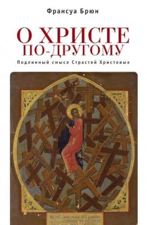 Брюн Франсуа - О Христе по-другому. Подлинный смысл Страстей Христовых