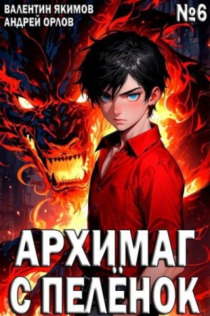 Орлов Андрей, Якимов Валентин - Архимаг с пеленок. Том 6