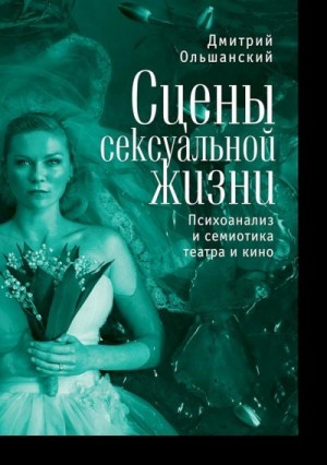 Ольшанский Дмитрий - Сцены сексуальной жизни. Психоанализ и семиотика театра и кино