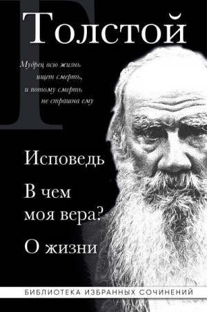 Толстой Лев - Лев Толстой: Исповедь. В чем моя вера? О жизни