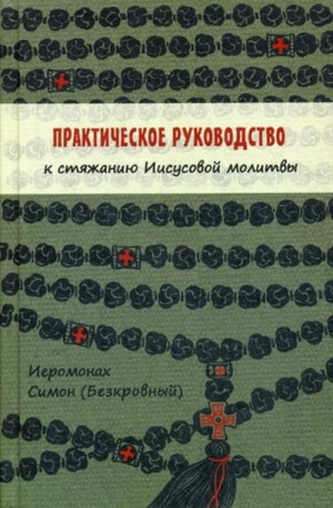 (Безкровный) Иеромонах Симон - Практическое руководство к стяжанию Иисусовой молитвы