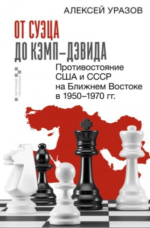 Уразов Алексей - От Суэца до Кэмп-Дэвида. Противостояние США и СССР на Ближнем Востоке в 1950–1970 гг.