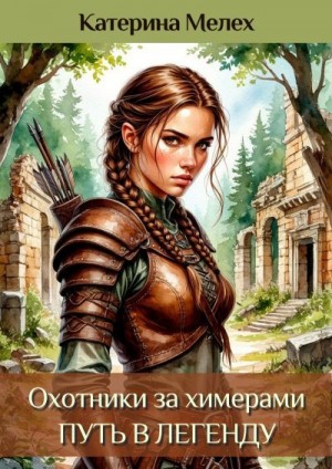 Мелех Катерина - Охотники за химерами. Путь в легенду
