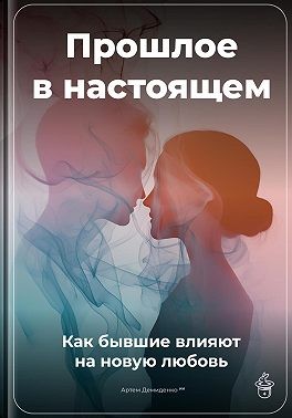 Демиденко Артем - Прошлое в настоящем: Как бывшие влияют на новую любовь