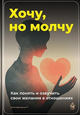 Демиденко Артем - Хочу, но молчу: Как понять и озвучить свои желания в отношениях