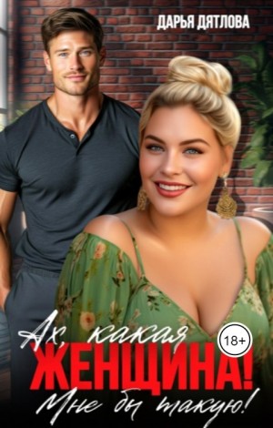 Дятлова Дарья - Ах, какая женщина, мне б такую!