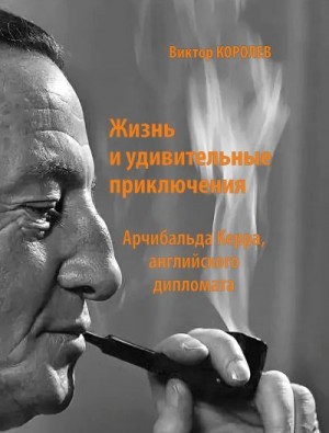 Королев Виктор - Жизнь и удивительные приключения Арчибальда Керра, английского дипломата