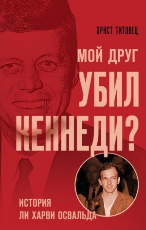 Титовец Эрнст - Мой друг убил Кеннеди? История Ли Харви Освальда