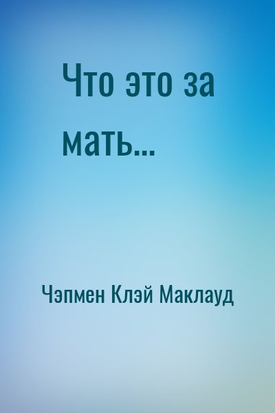 Чэпмен Клэй Маклауд - Что это за мать...