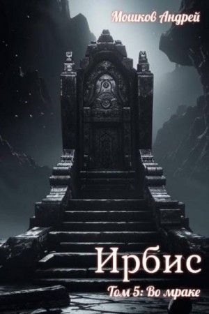 Мошков Андрей - Ирбис. Том 5: Во мраке