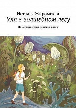 Жиромская Наталья - Уля в волшебном лесу. По мотивам русских народных сказок