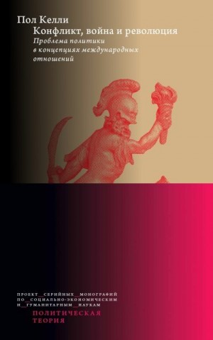 Келли Пол - Конфликт, война и революция: Проблема политики в концепциях международных отношений