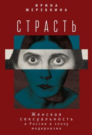 Жеребкина Ирина - Страсть. Женская сексуальность в России в эпоху модернизма